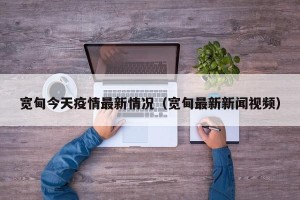 宽甸今天疫情最新情况（宽甸最新新闻视频）