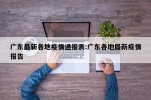 广东最新各地疫情通报表:广东各地最新疫情报告
