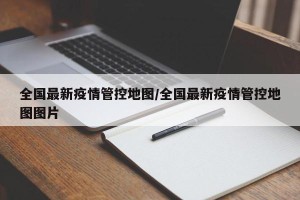 全国最新疫情管控地图/全国最新疫情管控地图图片