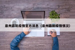 泉州最新疫情官方消息（泉州最新疫情情况）
