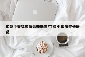 东莞中堂镇疫情最新动态/东莞中堂镇疫情情况