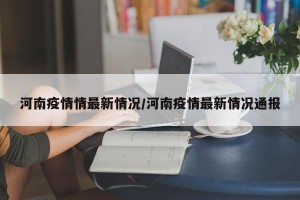 河南疫情情最新情况/河南疫情最新情况通报