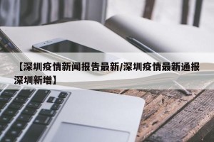 【深圳疫情新闻报告最新/深圳疫情最新通报深圳新增】