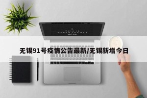 无锡91号疫情公告最新/无锡新增今日