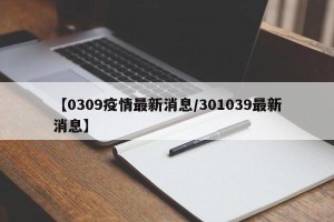 【0309疫情最新消息/301039最新消息】