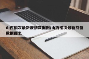 山西榆次最新疫情数据图/山西榆次最新疫情数据图表